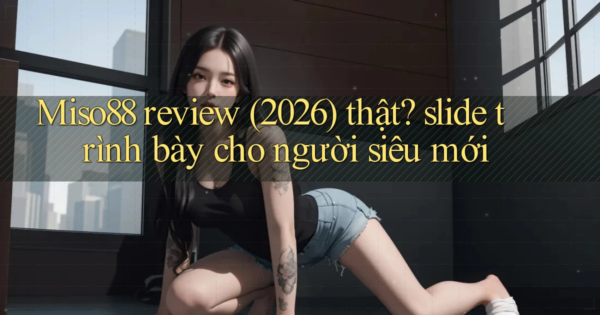 Miso88 review (2026) thật slide trình bày cho người siêu mới