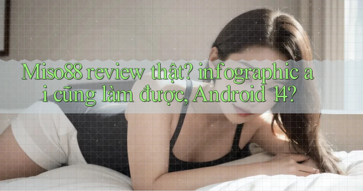 Miso88 review thật infographic ai cũng làm được, Android 14