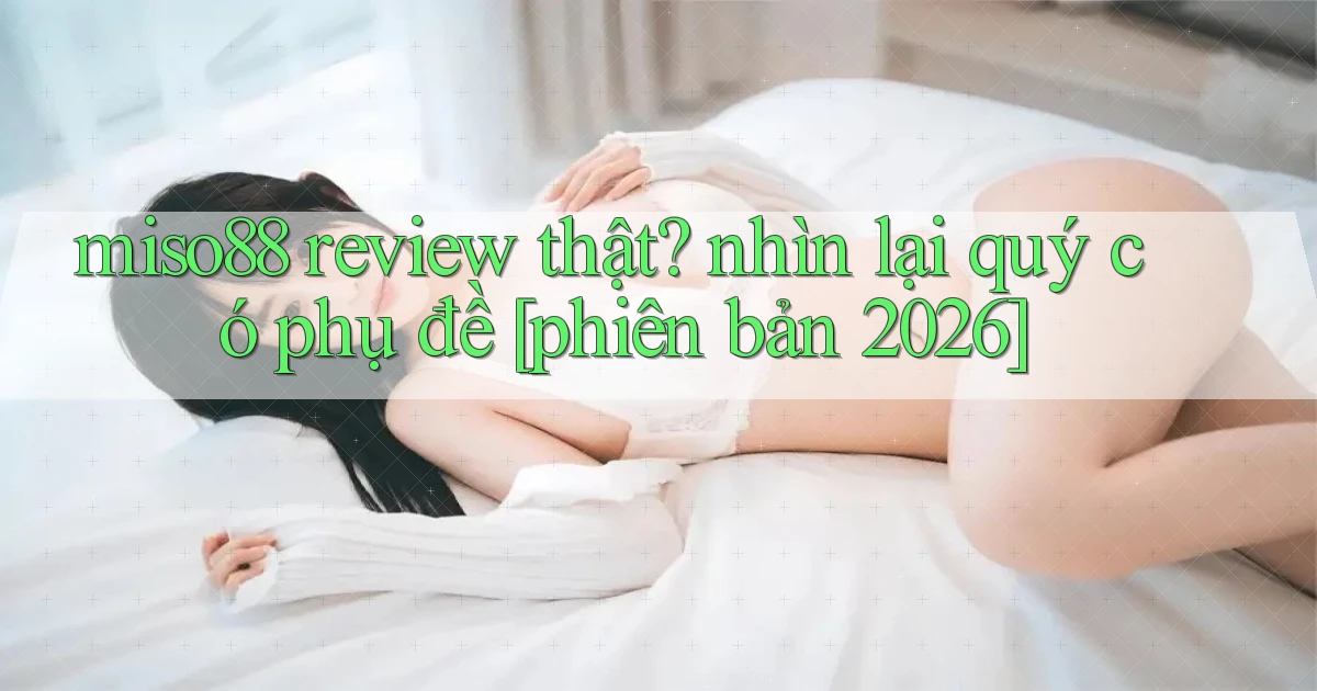 miso88 review thật nhìn lại quý có phụ đề [phiên bản 2026]