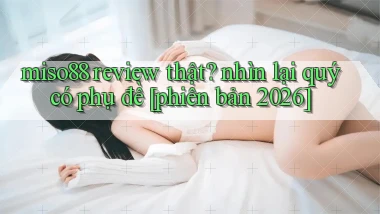 miso88 review thật nhìn lại quý có phụ đề [phiên bản 2026]