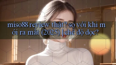 miso88 review thật so với khi mới ra mắt (2025) chế độ dọc