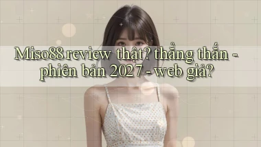 Miso88 review thật thẳng thắn   phiên bản 2027   web giả