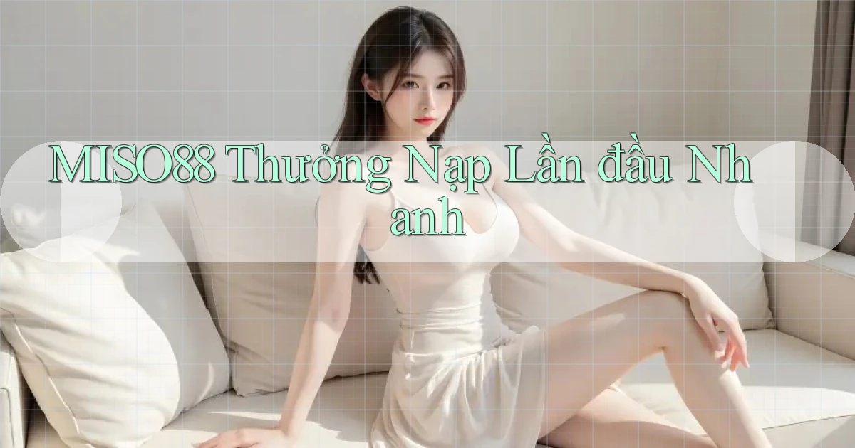 miso88  thưởng nạp lần đầu nhanh