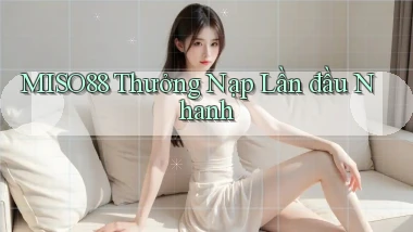 miso88  thưởng nạp lần đầu nhanh