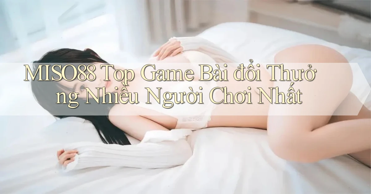 miso88  top game bài đổi thưởng nhiều người chơi nhất