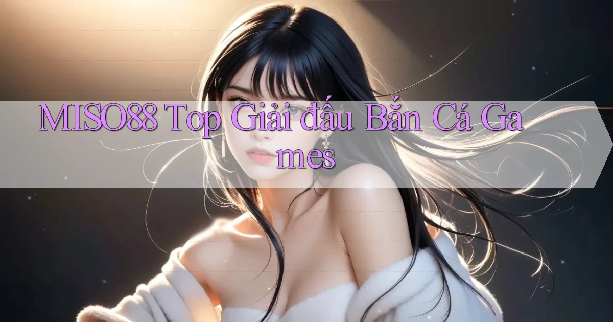 miso88  top giải đấu bắn cá games