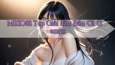 miso88  top giải đấu bắn cá games