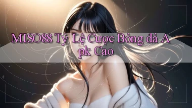 miso88  tỷ lệ cược bóng đá apk cao