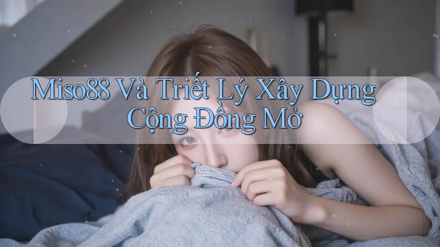 Miso88 Và Triết Lý Xây Dựng Cộng Đồng Mở Miso88 Và Triết Lý Xây Dựng Cộng Đồng Mở
