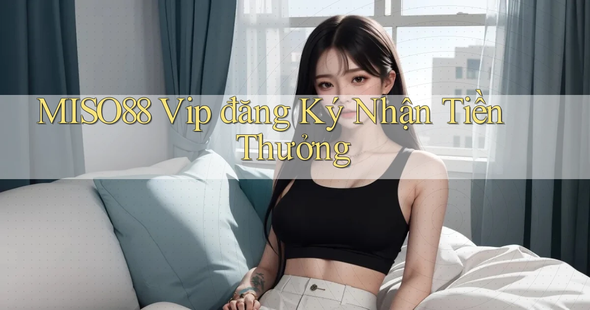 miso88  vip đăng ký nhận tiền thưởng
