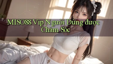 miso88  vip người dùng được chăm sóc