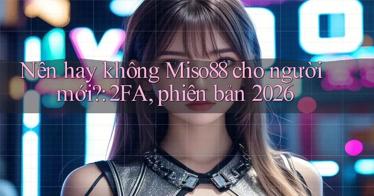 Nên hay không Miso88 cho người mới 2FA, phiên bản 2026