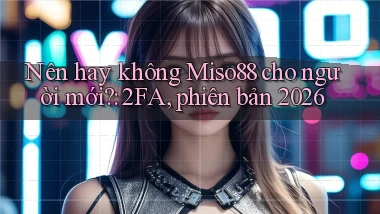 Nên hay không Miso88 cho người mới 2FA, phiên bản 2026