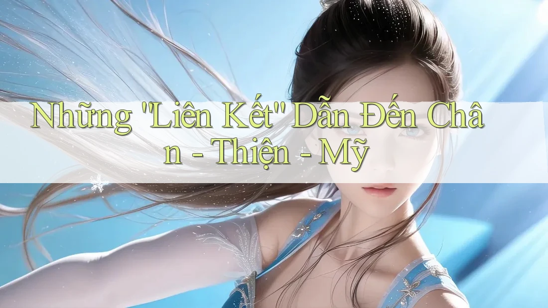 Những “Liên Kết” Dẫn Đến Chân - Thiện - Mỹ