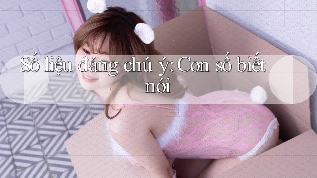 Số liệu đáng chú ý — con số biết nói Số liệu đáng chú ý — con số biết nói