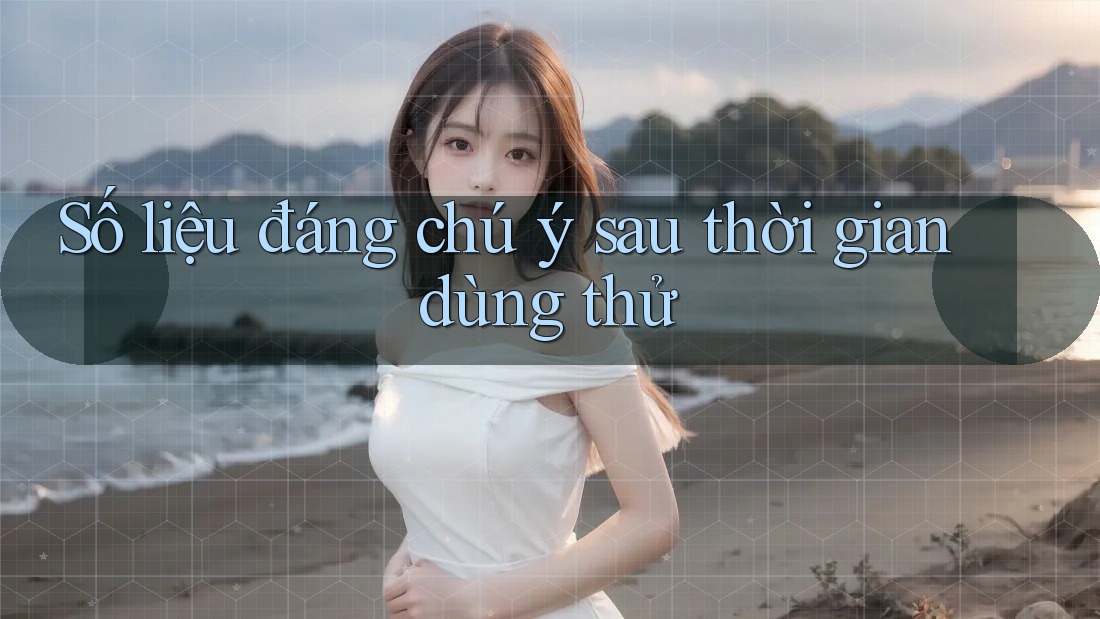 Số liệu đáng chú ý sau thời gian dùng thử Số liệu đáng chú ý sau thời gian dùng thử