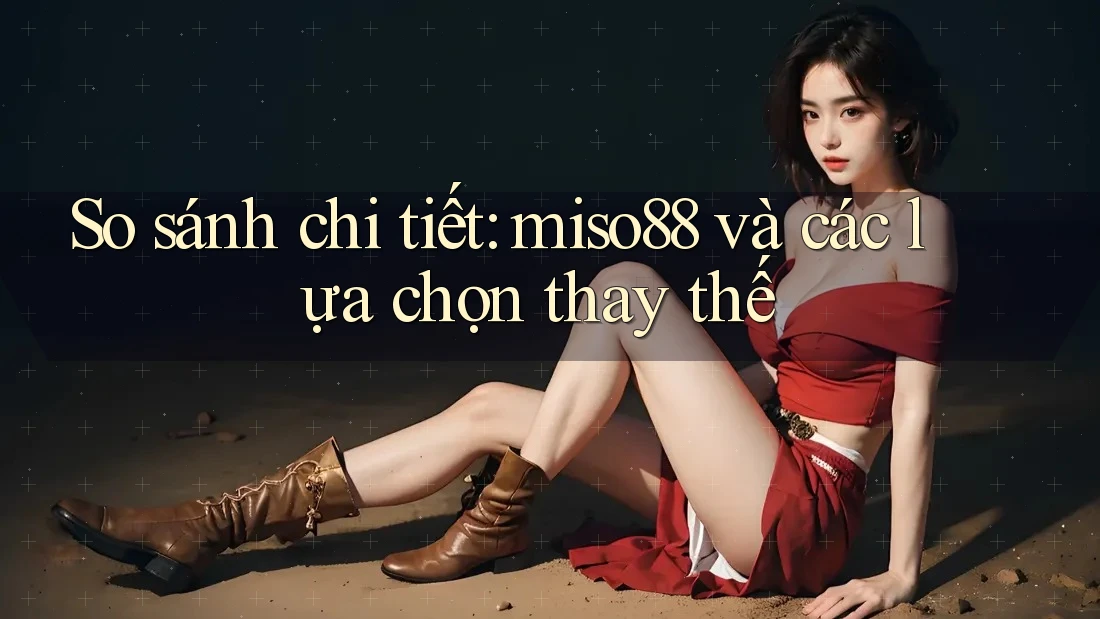 So sánh chi tiết: miso88 và các lựa chọn thay thế