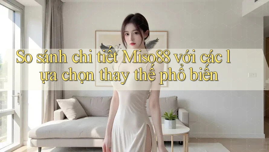 So sánh chi tiết Miso88 với các lựa chọn thay thế phổ biến So sánh chi tiết Miso88 với các lựa chọn thay thế phổ biến
