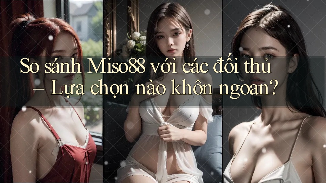 So sánh Miso88 với các đối thủ – Lựa chọn nào khôn ngoan? So sánh Miso88 với các đối thủ – Lựa chọn nào khôn ngoan?