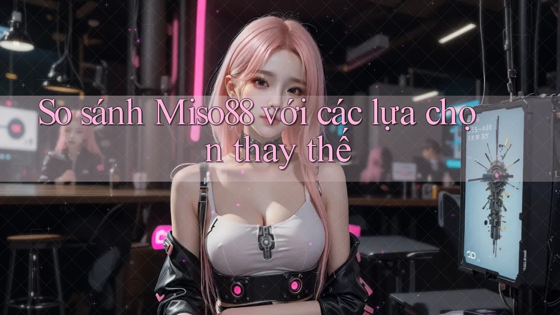 So sánh miso88 với các lựa chọn thay thế So sánh miso88 với các lựa chọn thay thế