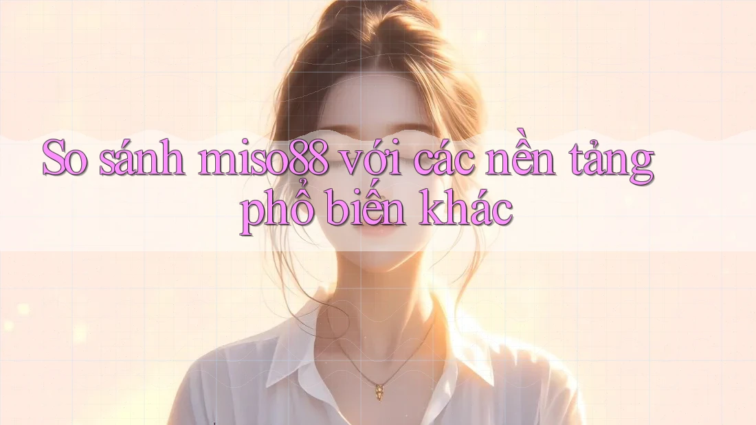So sánh miso88 với các nền tảng phổ biến khác So sánh miso88 với các nền tảng phổ biến khác