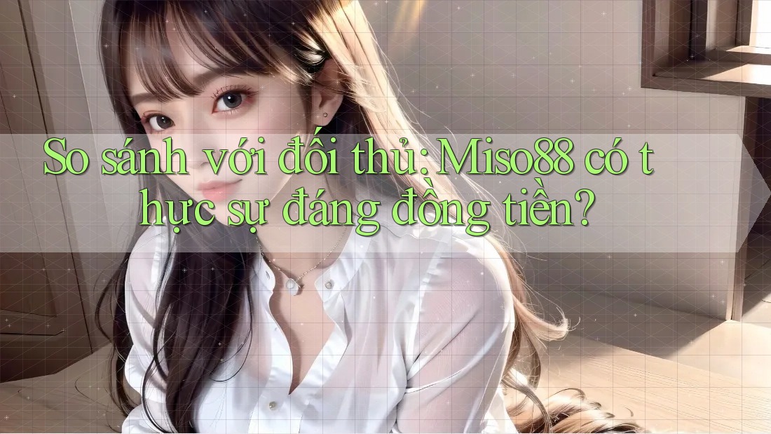 So sánh với đối thủ: Miso88 có thực sự đáng đồng tiền? So sánh với đối thủ: Miso88 có thực sự đáng đồng tiền?