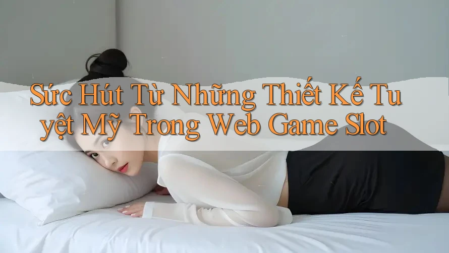 Sức Hút Từ Những Thiết Kế Tuyệt Mỹ Trong Web Game Slot Sức Hút Từ Những Thiết Kế Tuyệt Mỹ Trong Web Game Slot