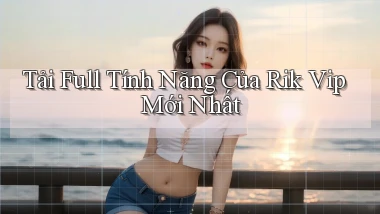 tải full tính năng của rik vip mới nhất