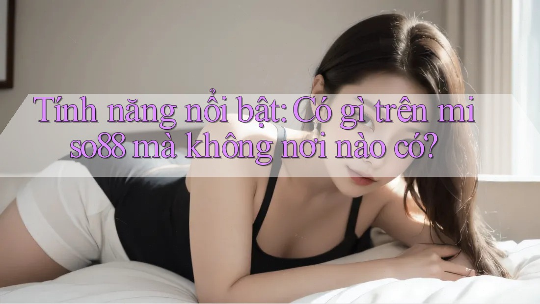 Tính năng nổi bật: Có gì trên miso88 mà không nơi nào có?