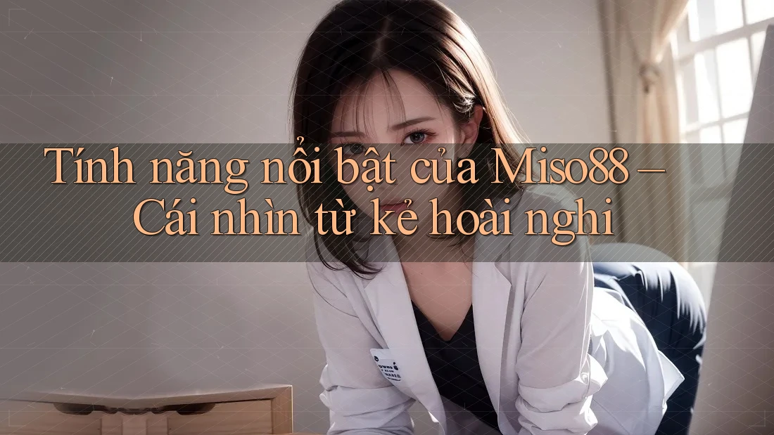 Tính năng nổi bật của Miso88 – Cái nhìn từ kẻ hoài nghi Tính năng nổi bật của Miso88 – Cái nhìn từ kẻ hoài nghi