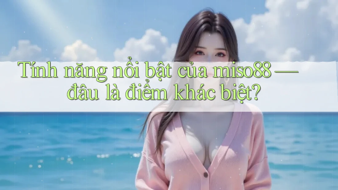Tính năng nổi bật của miso88 — đâu là điểm khác biệt? Tính năng nổi bật của miso88 — đâu là điểm khác biệt?