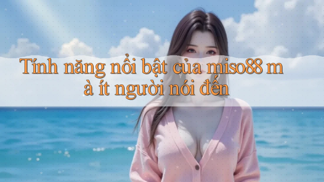 Tính năng nổi bật của miso88 mà ít người nói đến