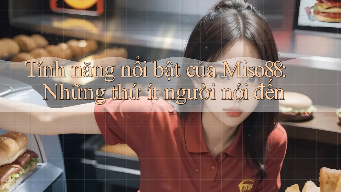 Tính năng nổi bật của Miso88: Những thứ ít người nói đến