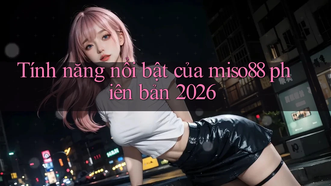 Tính năng nổi bật của miso88 phiên bản 2026