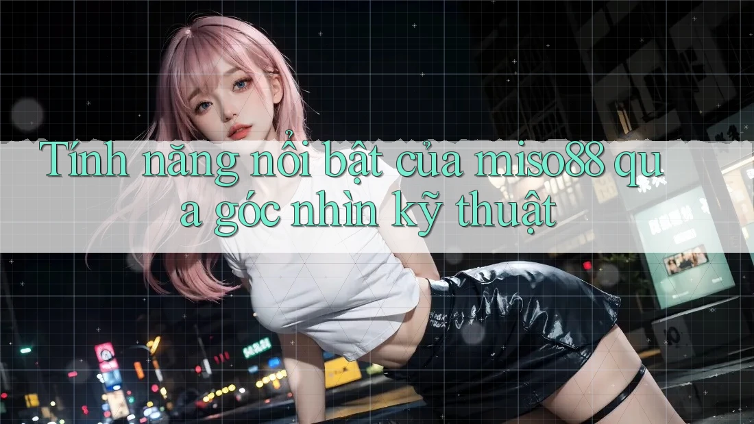 Tính năng nổi bật của miso88 qua góc nhìn kỹ thuật