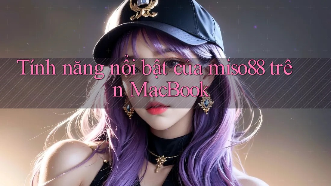 Tính năng nổi bật của miso88 trên MacBook Tính năng nổi bật của miso88 trên MacBook