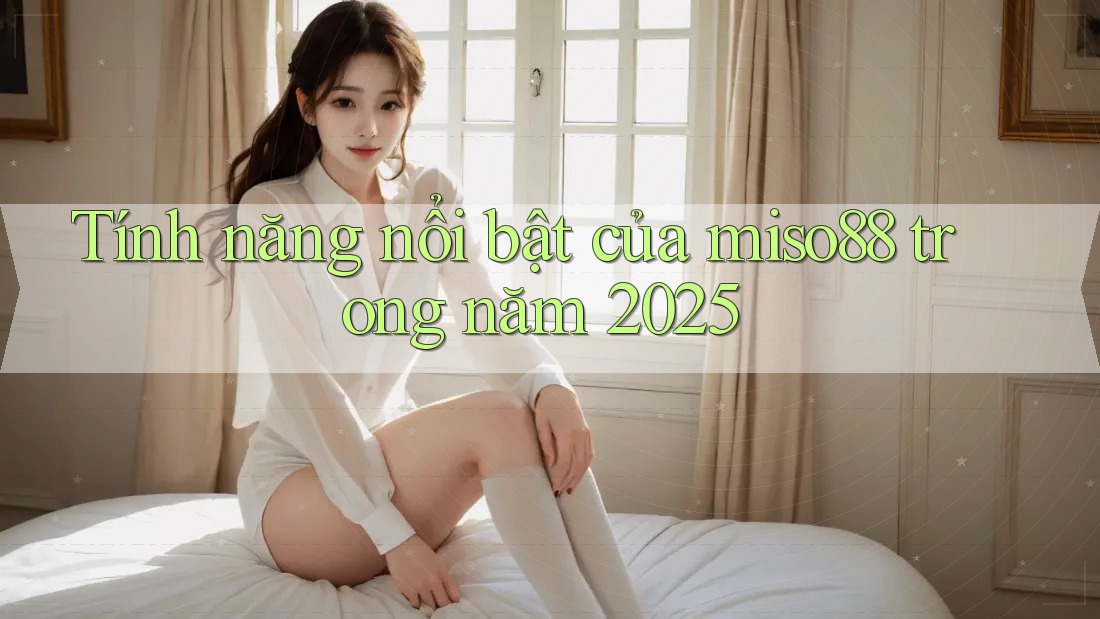 Tính năng nổi bật của miso88 trong năm 2025