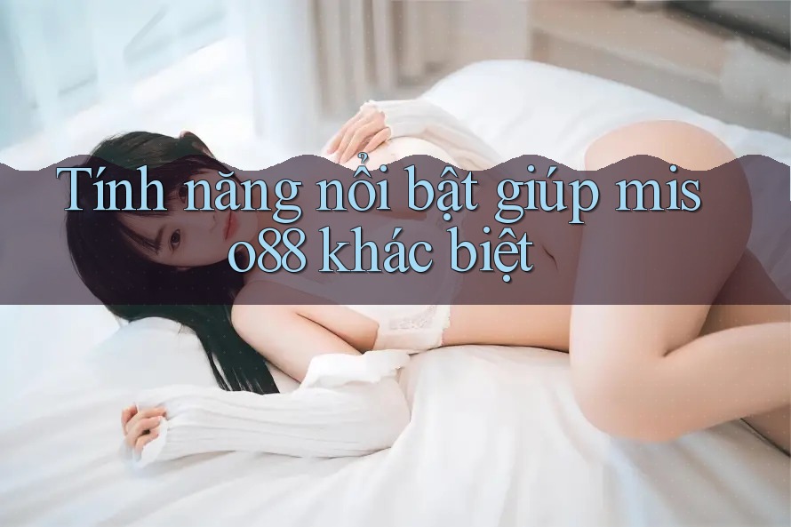 Tính năng nổi bật giúp miso88 khác biệt