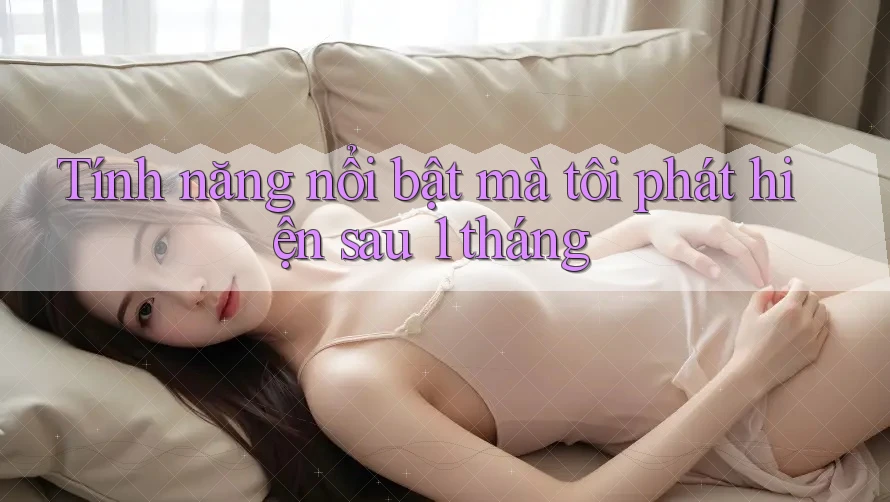 Tính năng nổi bật mà tôi phát hiện sau 1 tháng