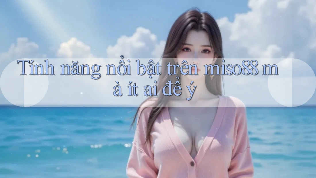 Tính năng nổi bật trên miso88 mà ít ai để ý Tính năng nổi bật trên miso88 mà ít ai để ý