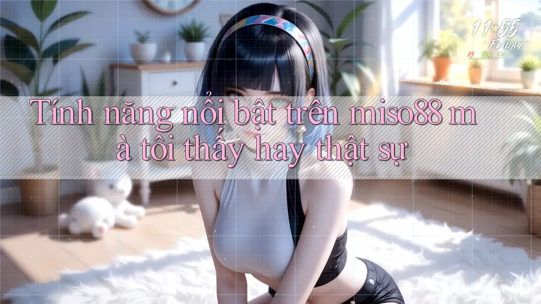 Tính năng nổi bật trên miso88 mà tôi thấy hay thật sự