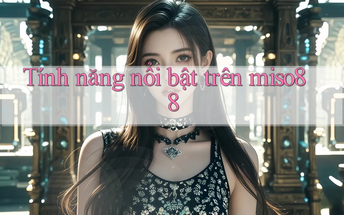 Tính năng nổi bật trên miso88 Tính năng nổi bật trên miso88