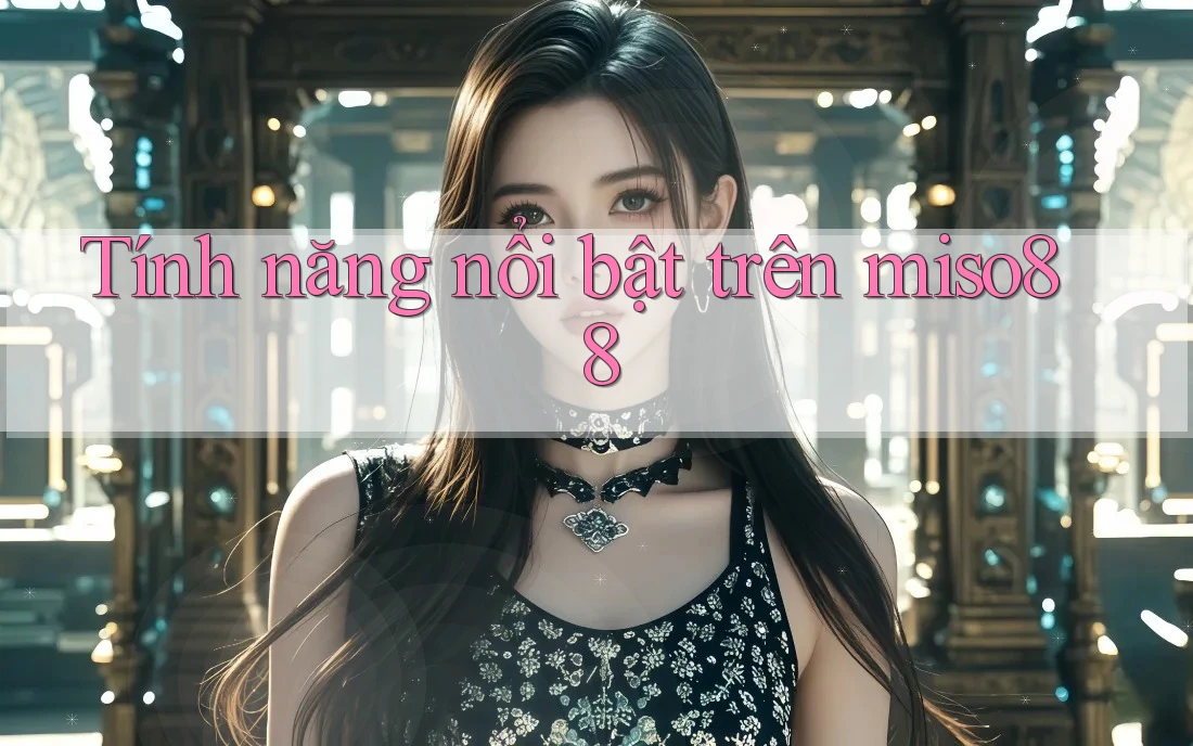 Tính năng nổi bật trên miso88 Tính năng nổi bật trên miso88