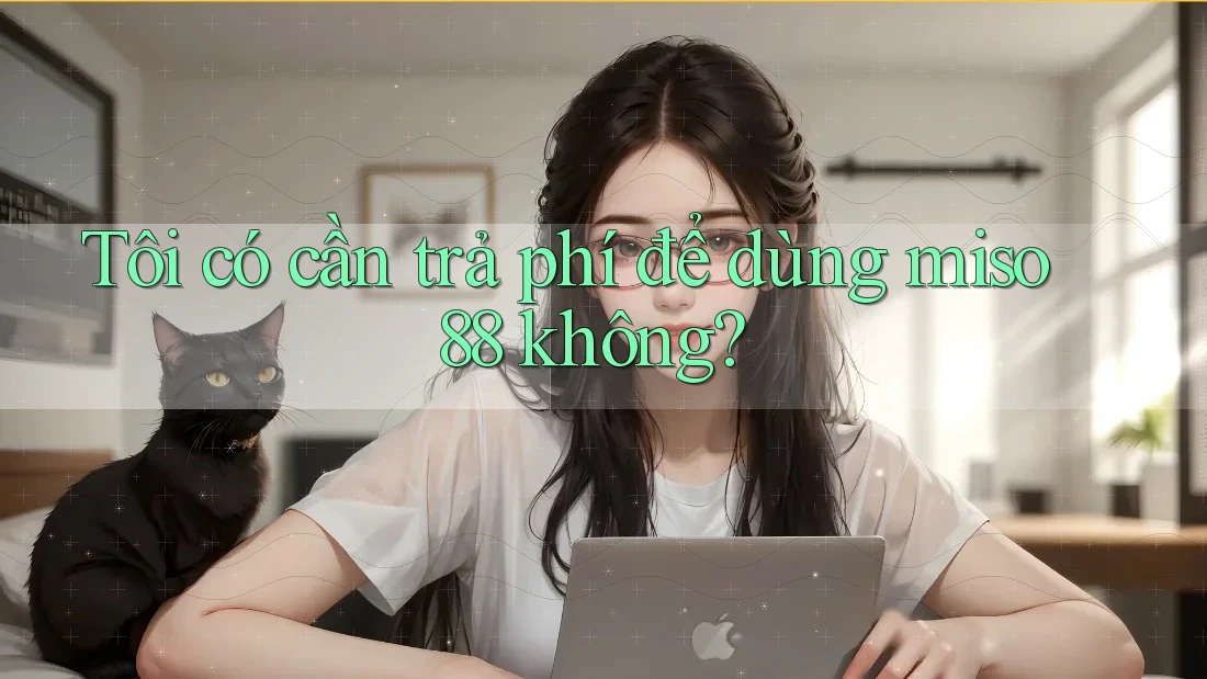 Tôi có cần trả phí để dùng miso88 không? Tôi có cần trả phí để dùng miso88 không?