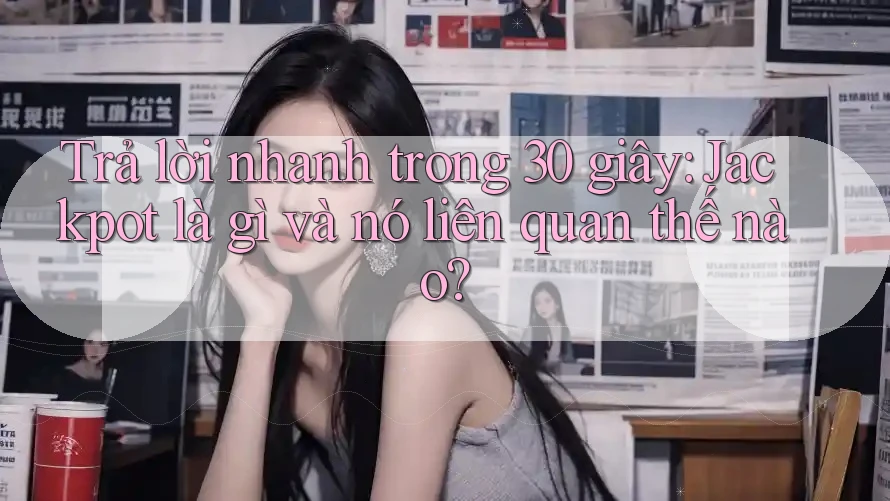 Trả lời nhanh trong 30 giây: Jackpot là gì và nó liên quan thế nào?