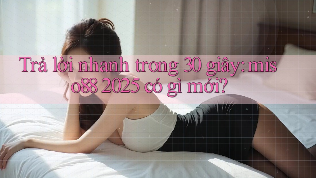 Trả lời nhanh trong 30 giây: miso88 2025 có gì mới?