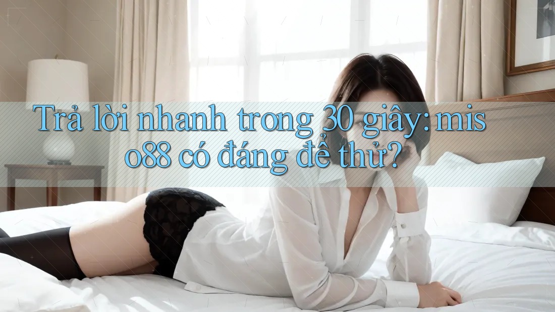 Trả lời nhanh trong 30 giây: miso88 có đáng để thử? Trả lời nhanh trong 30 giây: miso88 có đáng để thử?