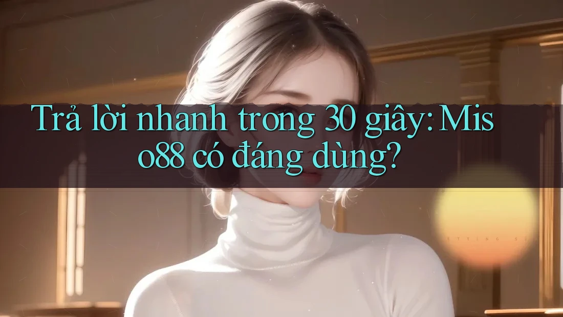 Trả lời nhanh trong 30 giây: Miso88 có đáng dùng? Trả lời nhanh trong 30 giây: Miso88 có đáng dùng?