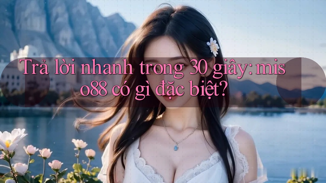 Trả lời nhanh trong 30 giây: miso88 có gì đặc biệt? Trả lời nhanh trong 30 giây: miso88 có gì đặc biệt?