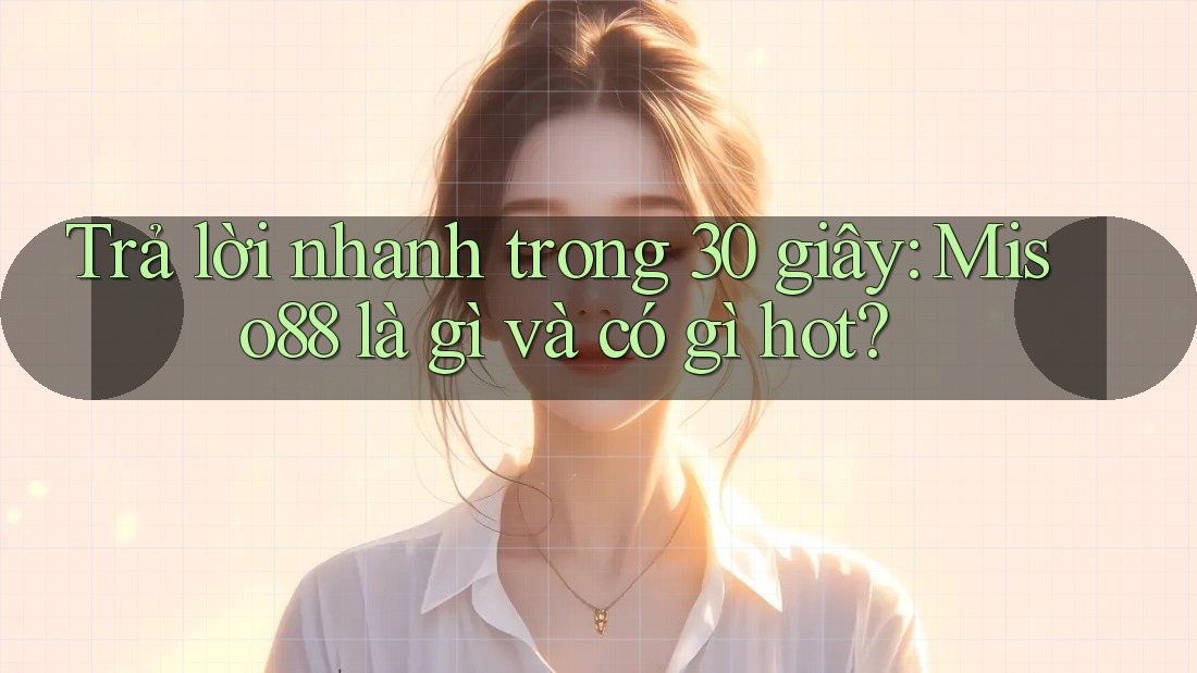 Trả lời nhanh trong 30 giây: Miso88 là gì và có gì hot? Trả lời nhanh trong 30 giây: Miso88 là gì và có gì hot?